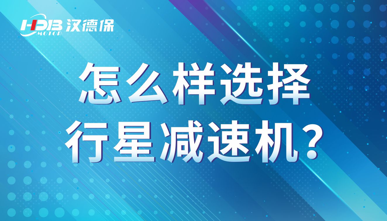 怎么樣選擇行星減速機？行星減速機的參數(shù)有那些