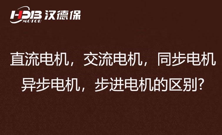 直流電機(jī)，交流電機(jī)，同步電機(jī)，異步電機(jī)，步進(jìn)電機(jī)?的區(qū)別?